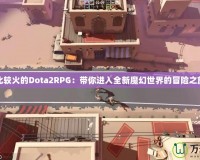 比較火的Dota2RPG：帶你進(jìn)入全新魔幻世界的冒險(xiǎn)之旅