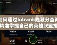 如何通過lolrank隱藏分查詢精準(zhǔn)掌握自己的英雄聯(lián)盟排位水平