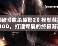 探秘《虐殺原形2》模型替換MOD，打造專屬的終極游戲體驗