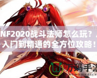 DNF2020戰(zhàn)斗法師怎么玩？從入門(mén)到精通的全方位攻略！