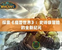 探索《魔獸世界》：史詩級冒險的全新紀元