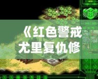 《紅色警戒尤里復仇修改器PC版：提升游戲體驗，開啟全新戰(zhàn)斗之旅！》