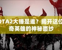 DOTA2大錘是誰(shuí)？揭開這位傳奇英雄的神秘面紗