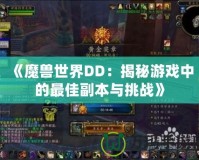 《魔獸世界DD：揭秘游戲中的最佳副本與挑戰(zhàn)》