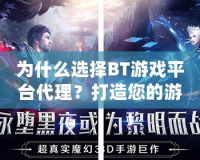 為什么選擇BT游戲平臺代理？打造您的游戲財富之路