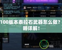 DNF100版本泰拉石武器怎么做？全攻略詳解！