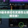 DNF100版本泰拉石武器怎么做？全攻略詳解！