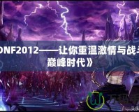 《DNF2012——讓你重溫激情與戰(zhàn)斗的巔峰時代》