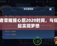 王者榮耀搖心愿2020時間，與你一起實現(xiàn)夢想