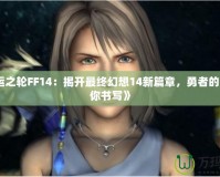 《命運(yùn)之輪FF14：揭開最終幻想14新篇章，勇者的命運(yùn)由你書寫》