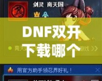 DNF雙開(kāi)下載哪個(gè)？打造暢快體驗(yàn)，享受雙倍樂(lè)趣！