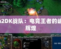 Dota2DK戰(zhàn)隊(duì)：電競(jìng)王者的崛起與輝煌