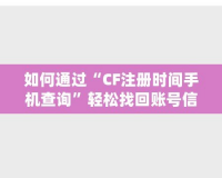 如何通過“CF注冊(cè)時(shí)間手機(jī)查詢”輕松找回賬號(hào)信息，保護(hù)游戲賬戶安全！