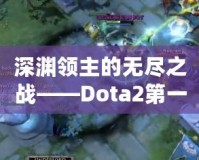 深淵領(lǐng)主的無盡之戰(zhàn)——Dota2第一視角的沉浸式體驗