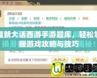 最新大話西游手游題庫(kù)，輕松掌握游戲攻略與技巧