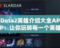 Dota2英雄介紹大全APP：讓你玩轉(zhuǎn)每一個英雄的終極攻略