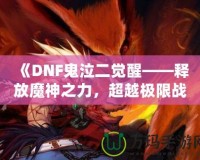 《DNF鬼泣二覺醒——釋放魔神之力，超越極限戰(zhàn)斗體驗(yàn)》