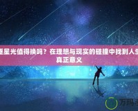 追逐星光值得換嗎？在理想與現(xiàn)實(shí)的碰撞中找到人生的真正意義