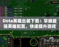 Dota英雄出裝下載：掌握最強英雄配置，快速提升游戲水平！