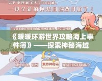 《暖暖環(huán)游世界攻略海上事件簿》——探索神秘海域，揭開海上冒險的真相