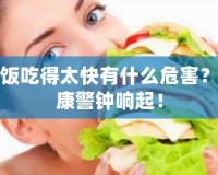 吃飯吃得太快有什么危害？健康警鐘響起！