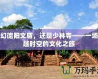 夢幻德陽文廟，還是少林寺——一場穿越時空的文化之旅