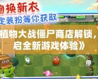 《植物大戰(zhàn)僵尸商店解鎖，開(kāi)啟全新游戲體驗(yàn)》