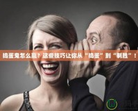 搗蛋鬼怎么贏？這些技巧讓你從“搗蛋”到“制勝”！