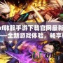 dnf韓服手游下載官網(wǎng)最新版——全新游戲體驗(yàn)，暢享極致打擊感！