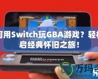 如何用Switch玩GBA游戲？輕松開啟經(jīng)典懷舊之旅！