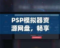 PSP模擬器資源網(wǎng)盤，暢享經(jīng)典游戲的無限樂趣！