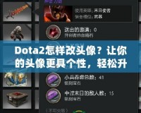 Dota2怎樣改頭像？讓你的頭像更具個性，輕松升級游戲體驗！