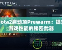 Dota2啟動項(xiàng)Prewarm：提升游戲性能的秘密武器