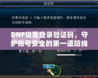 DNF設(shè)置登錄驗(yàn)證碼，守護(hù)賬號(hào)安全的第一道防線(xiàn)