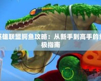 英雄聯(lián)盟鱷魚攻略：從新手到高手的終極指南