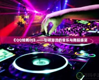 《QQ炫舞DJ》——引領(lǐng)潮流的音樂與舞蹈盛宴