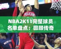 NBA2K11完整球員名單盤點：回顧傳奇賽季，感受真實籃球激情