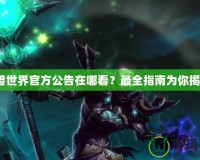 魔獸世界官方公告在哪看？最全指南為你揭曉！