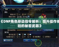 《DNF角色移動(dòng)指令解析：提升操作體驗(yàn)的秘密武器》