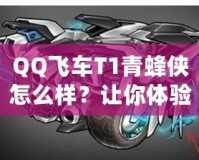 QQ飛車T1青蜂俠怎么樣？讓你體驗極速與魅力的完美結合