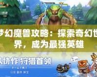 夢幻魔獸攻略：探索奇幻世界，成為最強(qiáng)英雄