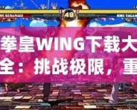 拳皇WING下載大全：挑戰(zhàn)極限，重燃激情！