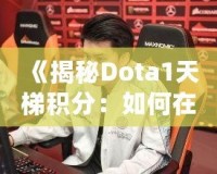 《揭秘Dota1天梯積分：如何在這片戰(zhàn)場上嶄露頭角》