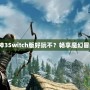 《暗黑破壞神3Switch版好玩不？暢享魔幻冒險新體驗！》