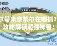 賽爾號米奈希爾在哪抓？全攻略解鎖超強(qiáng)神獸！