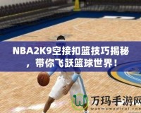 NBA2K9空接扣籃技巧揭秘，帶你飛躍籃球世界！