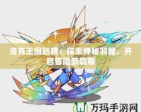 洛克王國翅膀：探索神秘羽翼，開啟冒險(xiǎn)新篇章