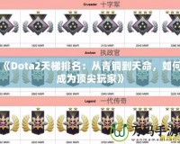 《Dota2天梯排名：從青銅到天命，如何成為頂尖玩家》