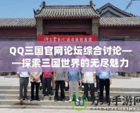 QQ三國(guó)官網(wǎng)論壇綜合討論——探索三國(guó)世界的無盡魅力