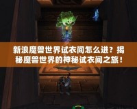 新浪魔獸世界試衣間怎么進(jìn)？揭秘魔獸世界的神秘試衣間之旅！